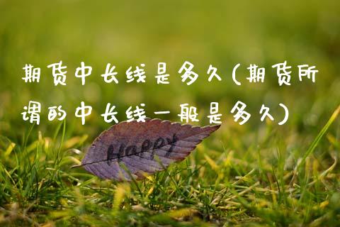 期货中长线是多久(期货所谓的中长线一般是多久)_https://www.zztgc.com_原油期货_第1张