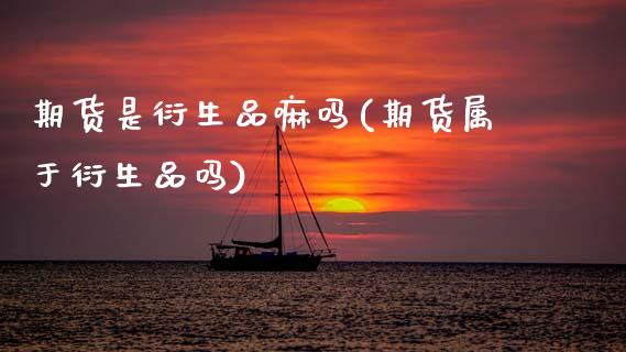 期货是衍生品嘛吗(期货属于衍生品吗)_https://www.zztgc.com_黄金期货_第1张