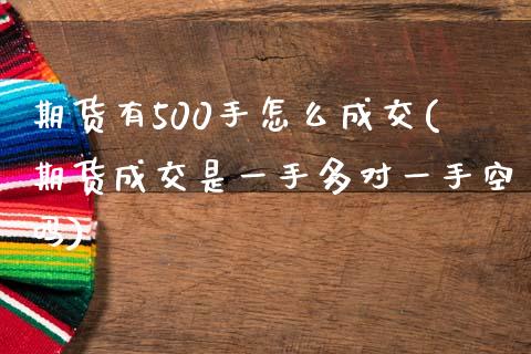 期货有500手怎么成交(期货成交是一手多对一手空吗)_https://www.zztgc.com_期货入门_第1张