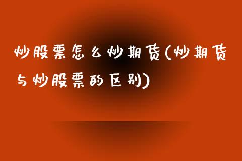 炒股票怎么炒期货(炒期货与炒股票的区别)_https://www.zztgc.com_期货直播_第1张