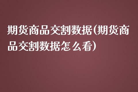期货商品交割数据(期货商品交割数据怎么看)_https://www.zztgc.com_期货直播_第1张