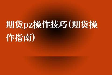 期货pz操作技巧(期货操作指南)_https://www.zztgc.com_黄金期货_第1张