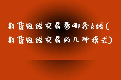 期货短线交易看哪条k线(期货短线交易的几种模式)_https://www.zztgc.com_期货直播_第1张