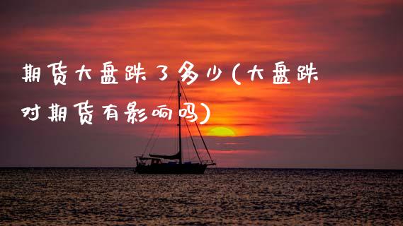 期货大盘跌了多少(大盘跌对期货有影响吗)_https://www.zztgc.com_期货直播_第1张