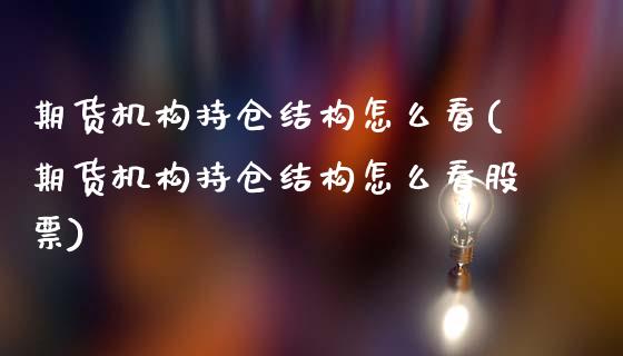 期货机构持仓结构怎么看(期货机构持仓结构怎么看股票)_https://www.zztgc.com_期货入门_第1张