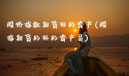 股价指数期货标的资产(股指期货的标的资产是)_https://www.zztgc.com_期货入门_第1张