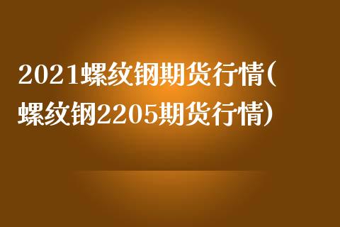 2021螺纹钢期货行情(螺纹钢2205期货行情)_https://www.zztgc.com_期货开户_第1张