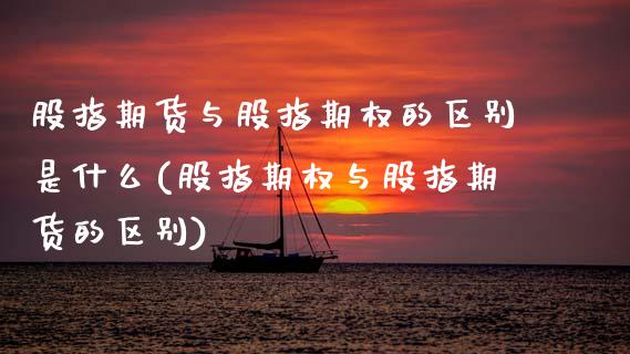 股指期货与股指期权的区别是什么(股指期权与股指期货的区别)_https://www.zztgc.com_原油期货_第1张