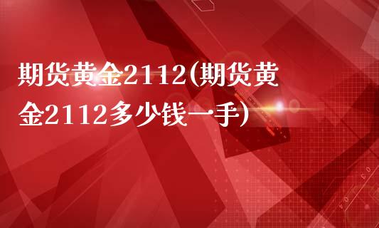 期货黄金2112(期货黄金2112多少钱一手)_https://www.zztgc.com_期货入门_第1张