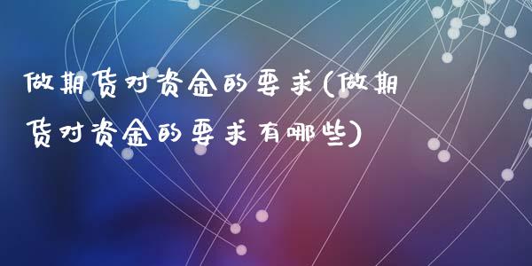 做期货对资金的要求(做期货对资金的要求有哪些)_https://www.zztgc.com_原油期货_第1张
