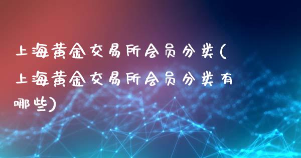 上海黄金交易所会员分类(上海黄金交易所会员分类有哪些)_https://www.zztgc.com_期货入门_第1张
