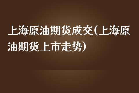 上海原油期货成交(上海原油期货上市走势)_https://www.zztgc.com_原油期货_第1张
