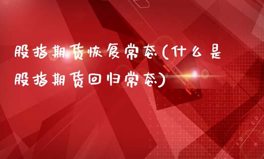 股指期货恢复常态(什么是股指期货回归常态)_https://www.zztgc.com_黄金期货_第1张