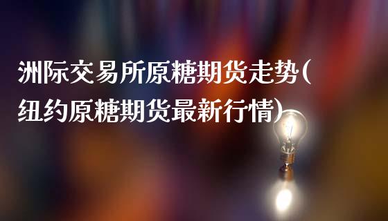 洲际交易所原糖期货走势(纽约原糖期货最新行情)_https://www.zztgc.com_期货入门_第1张
