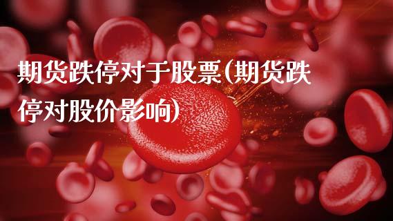 期货跌停对于股票(期货跌停对股价影响)_https://www.zztgc.com_原油期货_第1张