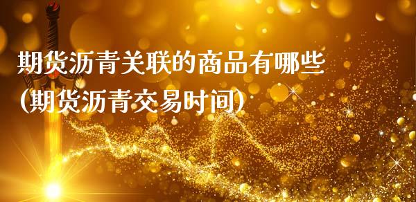期货沥青关联的商品有哪些(期货沥青交易时间)_https://www.zztgc.com_期货行情_第1张