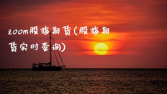 zoom股指期货(股指期货实时查询)_https://www.zztgc.com_原油期货_第1张