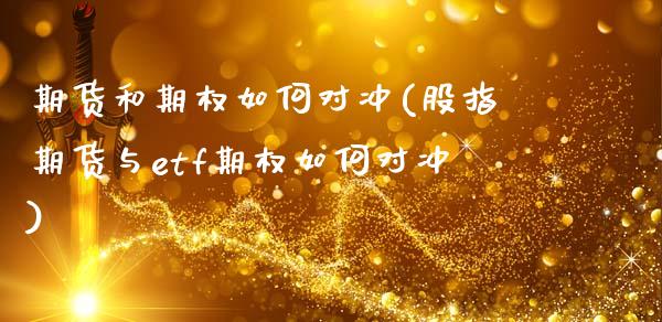 期货和期权如何对冲(股指期货与etf期权如何对冲)_https://www.zztgc.com_期货直播_第1张
