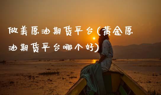 做美原油期货平台(黄金原油期货平台哪个好)_https://www.zztgc.com_期货行情_第1张