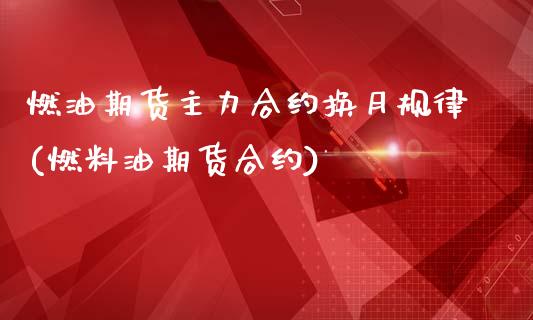 燃油期货主力合约换月规律(燃料油期货合约)_https://www.zztgc.com_期货入门_第1张