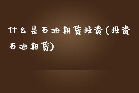 什么是石油期货投资(投资石油期货)_原油期货_第1张_珍投期货网 什么是石油期货投资(投资石油期货)_https://www.zztgc.com_原油期货_第1张