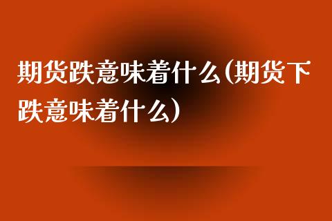 期货跌意味着什么(期货下跌意味着什么)_https://www.zztgc.com_黄金期货_第1张