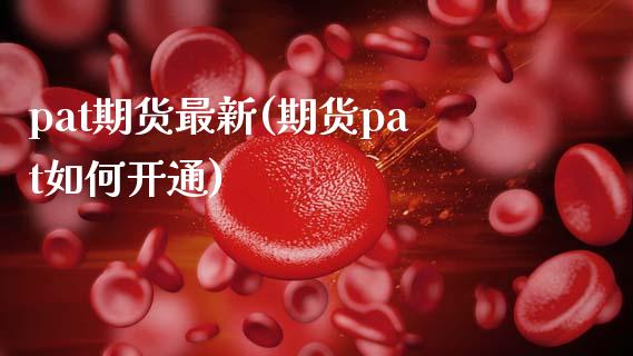 pat期货最新(期货pat如何开通)_https://www.zztgc.com_期货行情_第1张