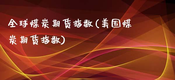 全球煤炭期货指数(美国煤炭期货指数)_https://www.zztgc.com_期货直播_第1张