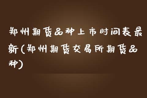 郑州期货品种上市时间表最新(郑州期货交易所期货品种)_https://www.zztgc.com_期货直播_第1张