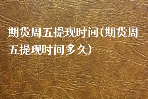 期货周五提现时间(期货周五提现时间多久)_https://www.zztgc.com_原油期货_第1张