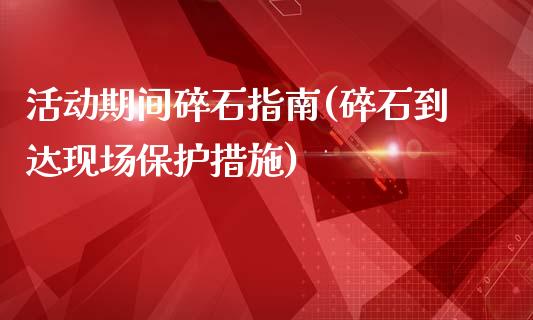 活动期间碎石指南(碎石到达现场保护措施)_https://www.zztgc.com_期货行情_第1张