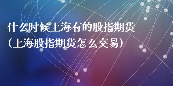 什么时候上海有的股指期货(上海股指期货怎么交易)_https://www.zztgc.com_期货行情_第1张