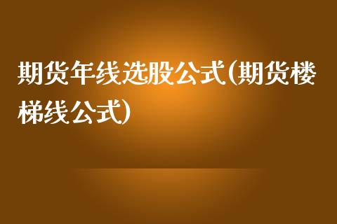 期货年线选股公式(期货楼梯线公式)_https://www.zztgc.com_期货直播_第1张