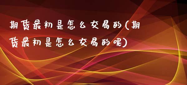 期货最初是怎么交易的(期货最初是怎么交易的呢)_https://www.zztgc.com_黄金期货_第1张