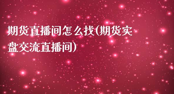 期货直播间怎么找(期货实盘交流直播间)_https://www.zztgc.com_黄金期货_第1张