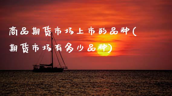 商品期货市场上市的品种(期货市场有多少品种)_https://www.zztgc.com_期货入门_第1张
