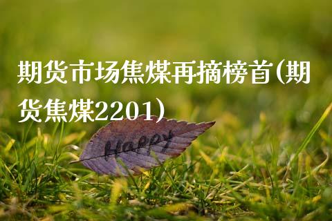期货市场焦煤再摘榜首(期货焦煤2201)_https://www.zztgc.com_黄金期货_第1张