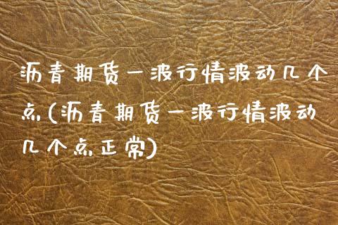 沥青期货一波行情波动几个点(沥青期货一波行情波动几个点正常)_https://www.zztgc.com_期货直播_第1张