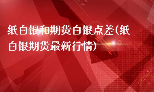 纸白银和期货白银点差(纸白银期货最新行情)_https://www.zztgc.com_期货直播_第1张