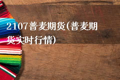 2107普麦期货(普麦期货实时行情)_https://www.zztgc.com_原油期货_第1张