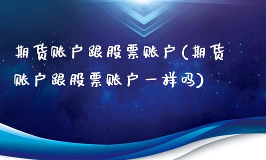 期货账户跟股票账户(期货账户跟股票账户一样吗)_https://www.zztgc.com_黄金期货_第1张