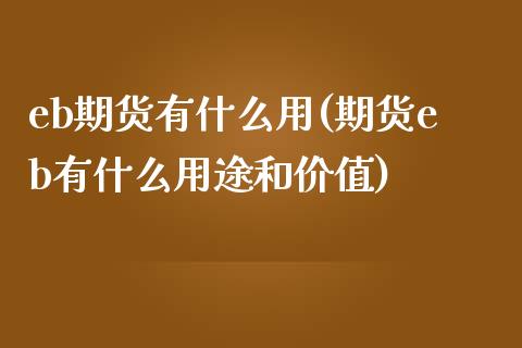 eb期货有什么用(期货eb有什么用途和价值)_https://www.zztgc.com_期货行情_第1张