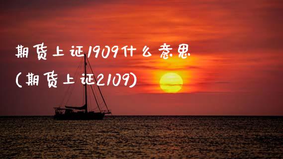 期货上证1909什么意思(期货上证2109)_https://www.zztgc.com_期货行情_第1张