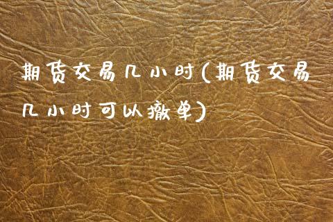 期货交易几小时(期货交易几小时可以撤单)_https://www.zztgc.com_原油期货_第1张