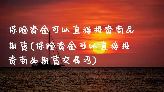 保险资金可以直接投资商品期货(保险资金可以直接投资商品期货交易吗)_https://www.zztgc.com_期货直播_第1张