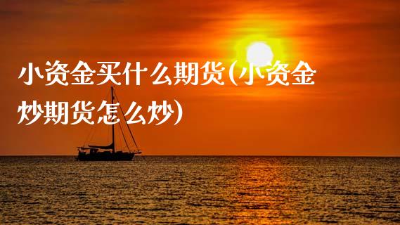 小资金买什么期货(小资金炒期货怎么炒)_https://www.zztgc.com_期货直播_第1张
