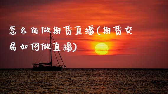 怎么能做期货直播(期货交易如何做直播)_https://www.zztgc.com_黄金期货_第1张
