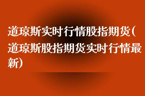 道琼斯实时行情股指期货(道琼斯股指期货实时行情最新)_https://www.zztgc.com_期货入门_第1张