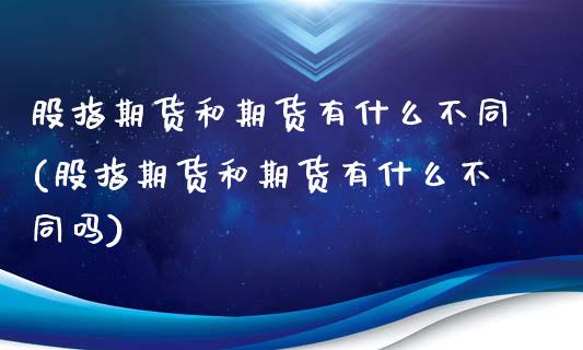股指期货和期货有什么不同(股指期货和期货有什么不同吗)_https://www.zztgc.com_期货入门_第1张