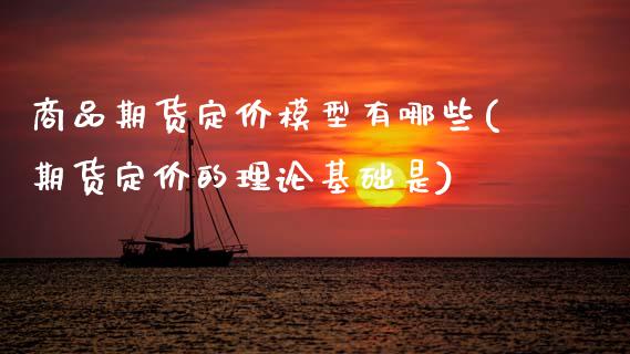 商品期货定价模型有哪些(期货定价的理论基础是)_https://www.zztgc.com_期货直播_第1张